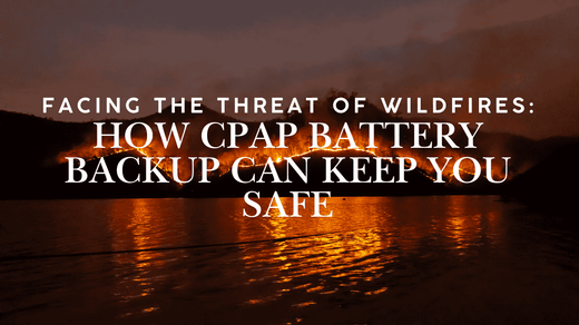 Facing the Threat of Wildfires:How CPAP Battery Backup Can Keep You Safe